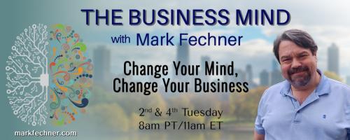 The Business Mind with Mark Fechner: Change Your Mind, Change Your Business