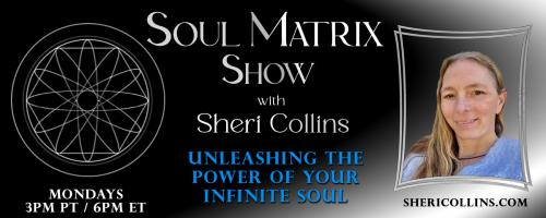Soul Matrix Show with Sheri Collins - Unleashing the Power of Your Infinite Soul