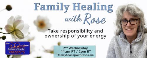 Family Healing with Rose: Take responsibility and ownership of your energy