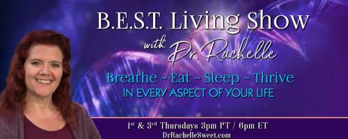 B.E.S.T. Living Show with Dr. Rachelle: Breathe ~ Eat ~ Sleep ~ Thrive in Every Aspect of Your Life