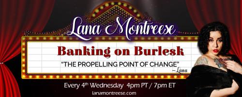 Banking On Burlesk with Lana Montreese: The Propelling Point of Change