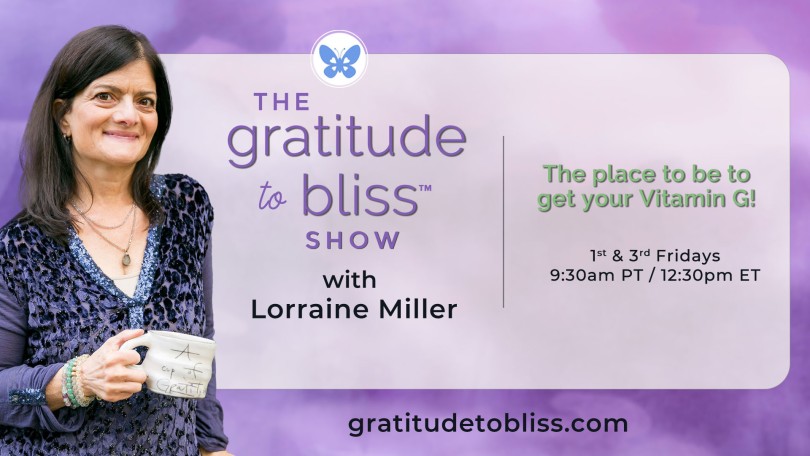 The Gratitude to Bliss™ Show with Lorraine Miller: The place to be to get your Vitamin G!