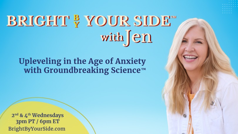 Bright By Your Side™ with Jen: Upleveling in the Age of Anxiety with Groundbreaking Science™