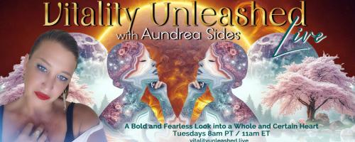 Vitality Unleashed Live with Aundrea Sides: A Bold and Fearless Look into a Whole and Certain Heart