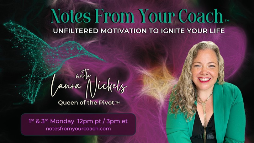 Notes From Your Coach™ with Laura Nickels - Queen of the Pivot™ : Unfiltered Motivation to Ignite Your Life