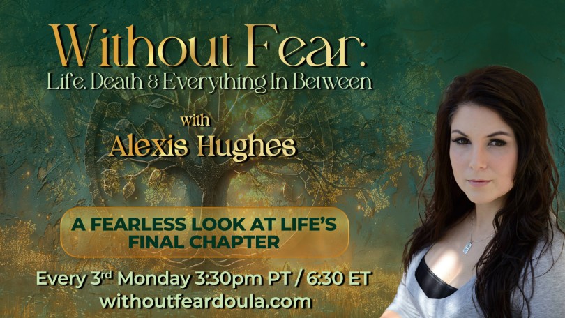 Without Fear: Life, Death, and Everything In Between with Alexis Hughes: A Fearless Look at Life's Final Chapter