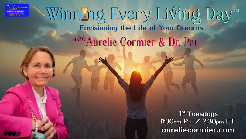 Winning Every Living Day™ with Aurelie Cormier and Dr. Pat®:  - Envisioning the Life of Your Dreams